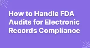 How to Handle FDA Audits for Electronic Records Compliance